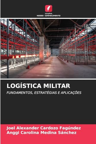 LOGÍSTICA MILITAR: FUNDAMENTOS, ESTRATÉGIAS E APLICAÇÕES von Edições Nosso Conhecimento