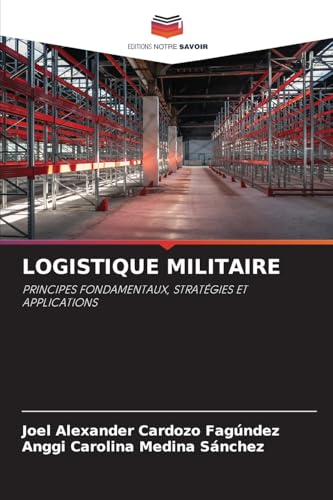 LOGISTIQUE MILITAIRE: PRINCIPES FONDAMENTAUX, STRATÉGIES ET APPLICATIONS von Editions Notre Savoir