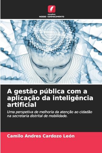 A gestão pública com a aplicação da inteligência artificial: Uma perspetiva de melhoria da atenção ao cidadão na secretaria distrital de mobilidade. von Edições Nosso Conhecimento