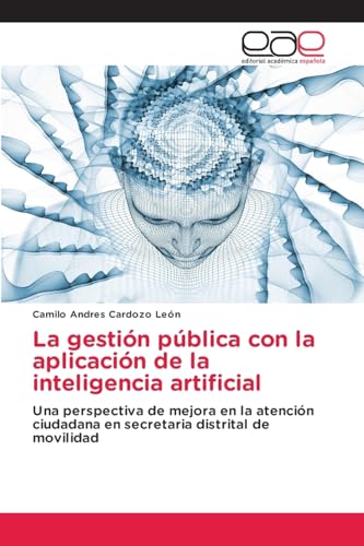 La gestión pública con la aplicación de la inteligencia artificial: Una perspectiva de mejora en la atención ciudadana en secretaria distrital de movilidad von Editorial Académica Española