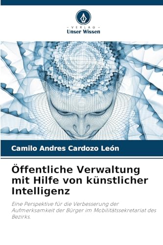 Öffentliche Verwaltung mit Hilfe von künstlicher Intelligenz: Eine Perspektive für die Verbesserung der Aufmerksamkeit der Bürger im Mobilitätssekretariat des Bezirks. von Verlag Unser Wissen