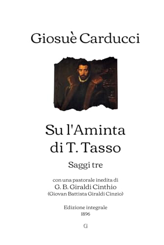 Su l'Aminta di T. Tasso: Saggi tre - con una pastorale inedita di G. B. Giraldi Cinthio (Giovan Battista Giraldi Cinzio) | Edizione integrale (1896) von Independently published