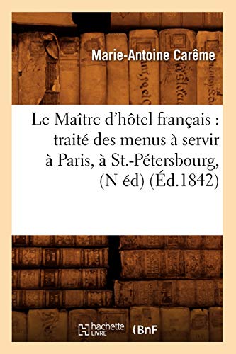 Le Maître d'Hôtel Français: Traité Des Menus À Servir À Paris, À St.-Pétersbourg, (N Éd) (Éd.1842) (Savoirs Et Traditions)