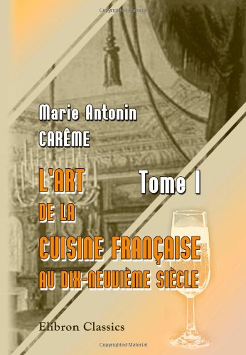 L'art de la cuisine Française au dix-neuvième siècle: Tome 1 L'art de la cuisine Française au dix-neuvième siècle: Tome 1