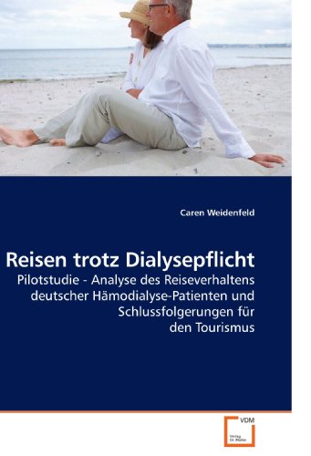 Reisen trotz Dialysepflicht: Pilotstudie - Analyse des Reiseverhaltens deutscher Hämodialyse-Patienten und Schlussfolgerungen für den Tourismus von VDM Verlag Dr. Müller