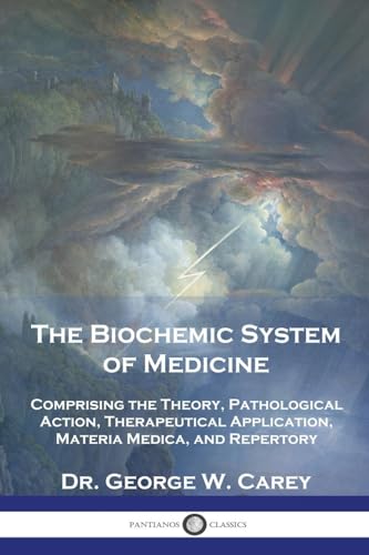 The Biochemic System of Medicine: Comprising the Theory, Pathological Action, Therapeutical Application, Materia Medica, and Repertory von Pantianos Classics