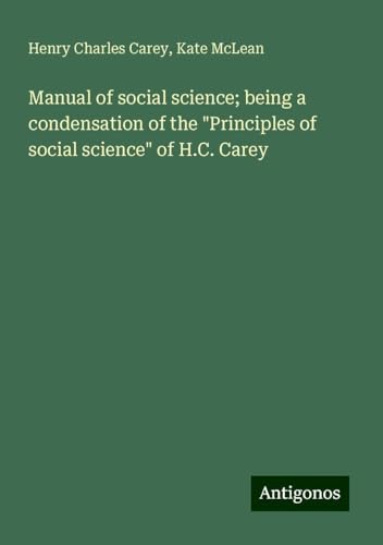 Manual of social science; being a condensation of the "Principles of social science" of H.C. Carey