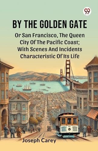 By The Golden Gate Or San Francisco, The Queen City Of The Pacific Coast; With Scenes And Incidents Characteristic Of Its Life von Double 9 Books