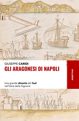 Gli Aragonesi Di Napoli. Una Grande Dinastia Del Sud Nell'italia Delle Signorie von RUBBETTINO