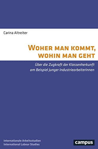 Woher man kommt, wohin man geht: Über die Zugkraft der Klassenherkunft am Beispiel junger IndustriearbeiterInnen (International Labour Studies, 21)