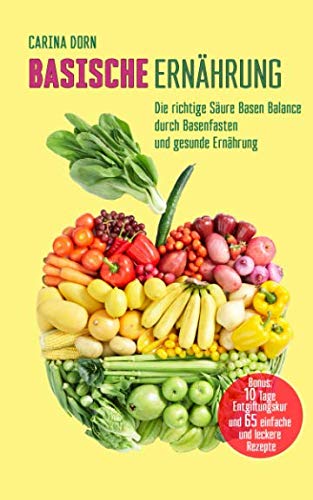 Basische Ernährung: Die richtige Säure Basen Balance durch Basenfasten und gesunde Ernährung (Bonus: 10 Tage Kur und 65 Rezepte) von Independently published