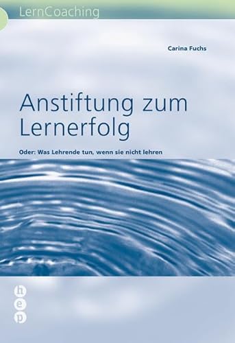 Anstiftung zum Lernerfolg: Oder: Was Lehrer tun, wenn sie nicht lehren (LernCoaching)