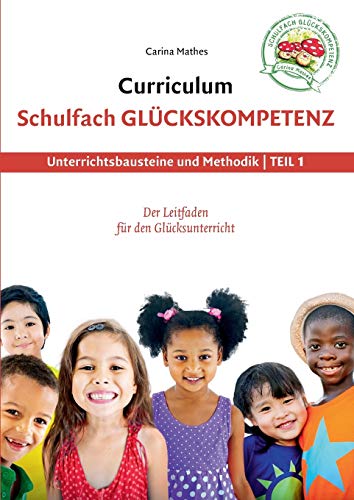 Curriculum Schulfach Glückskompetenz: Leitfaden für den Glücksunterricht - Teil 1: Unterrichtsbausteine und Methodik von Books on Demand