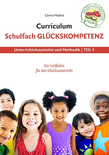 Curriculum Schulfach Glückskompetenz: Leitfaden für den Glücksunterricht - Teil 1: Unterrichtsbausteine und Methodik von Books on Demand