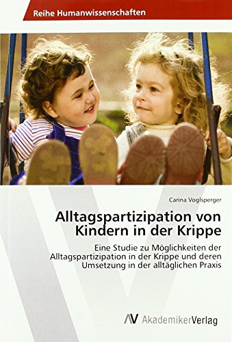 Alltagspartizipation von Kindern in der Krippe: Eine Studie zu Möglichkeiten der Alltagspartizipation in der Krippe und deren Umsetzung in der alltäglichen Praxis