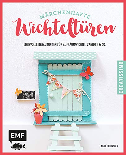Märchenhafte Wichteltüren: Liebevolle Behausungen für Aufräumwichtel, Zahnfee & Co.