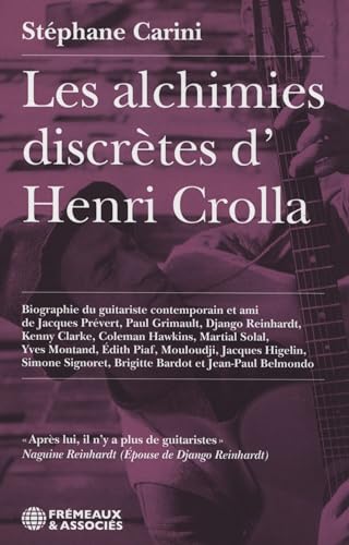 LES ALCHIMIES DISCRÈTES D’HENRI CROLLA: BIOGRAPHIE DU GUITARISTE CONTEMPORAIN ET AMI DE PRÉVERT, DJANGO, MONTAND, PIAF, HIGELIN, BARDOT ET B von FREMEAUX