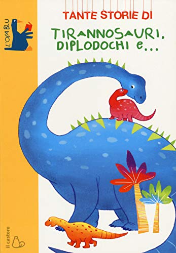 Tante storie di tirannosauri, diplodochi e... (L' oca blu)