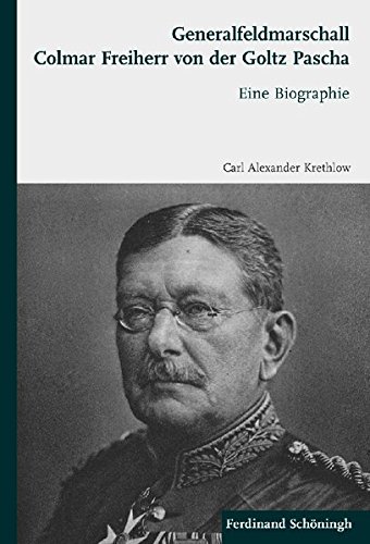 Generalfeldmarschall Colmar Freiherr von der Goltz Pascha. Eine Biographie