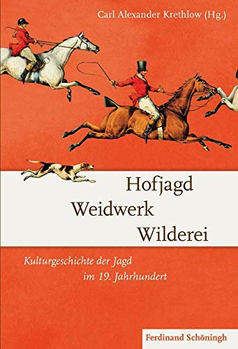 Hofjagd Weidwerk Wilderei. Kulturgeschichte der Jagd im 19. Jahrhundert