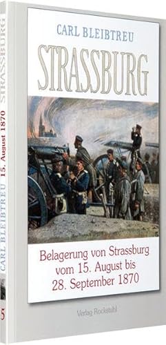 Belagerung von Strassburg 15. August bis zum 28. September 1870: Band 5 der 19-bändigen Gesamtausgabe von Carl Bleibtreu zum Deutsch-Französischen Krieg 1870/71 von Rockstuhl Verlag