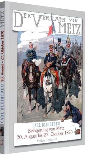 Der Verrat von Metz - Belagerung von Metz vom 20. August bis zum 27. Oktober 1870: Band 17 der 19-bändigen Gesamtausgabe von Carl Bleibtreu zum Deutsch-Französischen Krieg 1870/71 von Rockstuhl Verlag