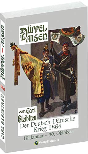 Düppel-Alsen - Deutsch-Dänische Krieg 1864: Der Schleswig-Holsteinsche Krieg vom 16. Januar - 30. Oktober 1864 von Rockstuhl Verlag
