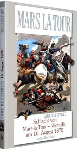 Schlacht von Mars-la-Tour - Vionville am 16. August 1870: Band 6 der 19-bändigen Gesamtausgabe von Carl Bleibtreu zum Deutsch-Französischen Krieg 1870/71