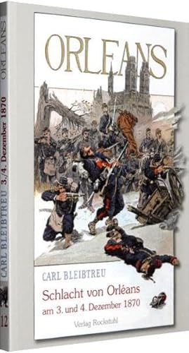 Schlacht von Orléans am 3. und 4. Dezember 1870: Band 12 der 19-bändigen Gesamtausgabe von Carl Bleibtreu zum Deutsch-Französischen Krieg 1870/71 von Rockstuhl Verlag