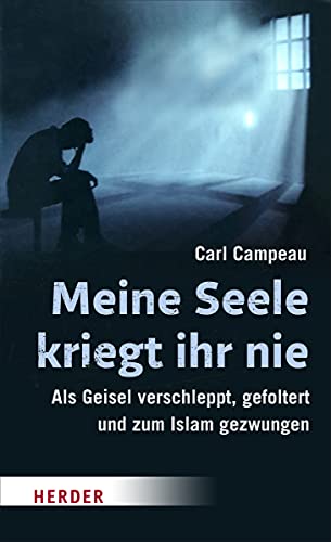 Meine Seele kriegt ihr nie: Als Geisel verschleppt, gefoltert und zum Islam gezwungen