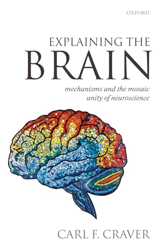 Explaining the Brain: Mechanisms and the Mosaic Unity of Neuroscience von Oxford University Press
