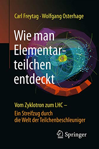 Wie man Elementarteilchen entdeckt: Vom Zyklotron zum LHC - ein Streifzug durch die Welt der Teilchenbeschleuniger von Springer