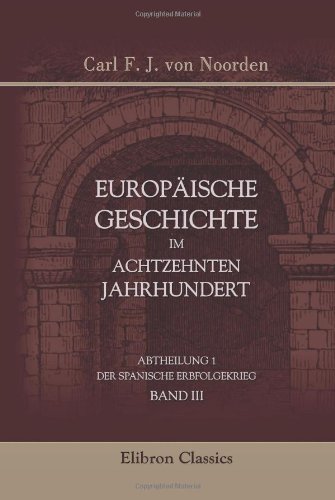 Europäische Geschichte im achtzehnten Jahrhundert: Abtheilung 1: Der spanische Erbfolgekrieg. Band 3 Europäische Geschichte im achtzehnten Jahrhundert: Abtheilung 1: Der spanische Erbfolgekrieg. Band 3