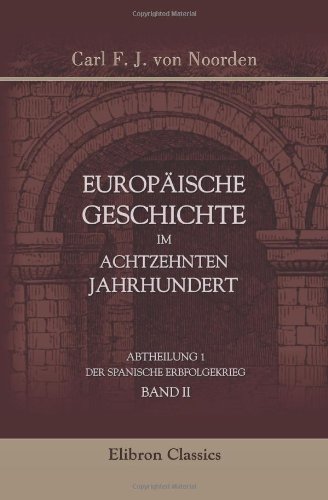 Europäische Geschichte im achtzehnten Jahrhundert: Abtheilung 1. Der spanische Erbfolgekrieg. Band II von Adamant Media Corporation