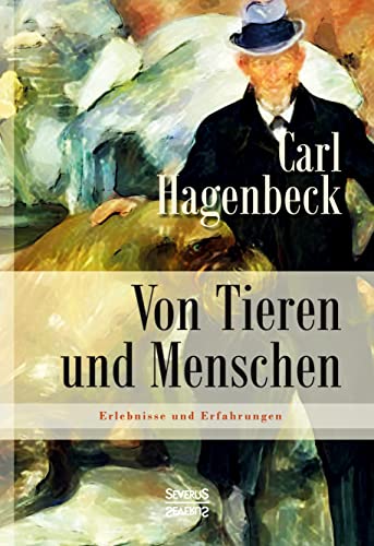 Von Tieren und Menschen: Erlebnisse und Erfahrungen von Carl Hagenbeck: Vollständig überarbeitete Neuauflage von Severus Verlag