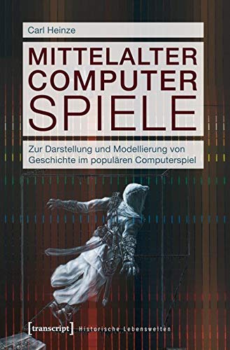 Mittelalter Computer Spiele: Zur Darstellung und Modellierung von Geschichte im populären Computerspiel (Historische Lebenswelten in populären Wissenskulturen/History in Popular Cultures) von transcript Verlag