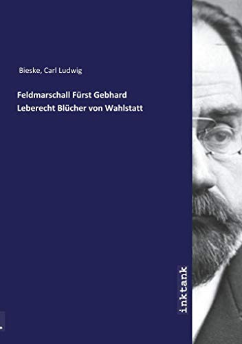 Feldmarschall Fürst Gebhard Leberecht Blücher von Wahlstatt