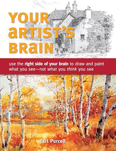 Your Artist's Brain: Improve your drawing and painting techniques: Use the right side of your brain to draw and paint what you see - not what you t hink you see