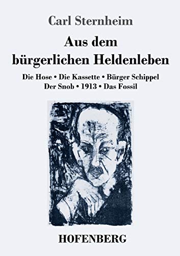 Aus dem bürgerlichen Heldenleben: Die Hose / Die Kassette / Bürger Schippel / Der Snob / 1913 / Das Fossil Aus dem bürgerlichen Heldenleben: Die Hose / Die Kassette / Bürger Schippel / Der Snob / 1913 / Das Fossil