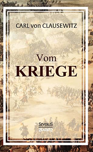 Vom Kriege: Das populäre Werk des Militärwissenschaftlers Carl von Clausewitz zur Kriegstheorie von Severus Verlag