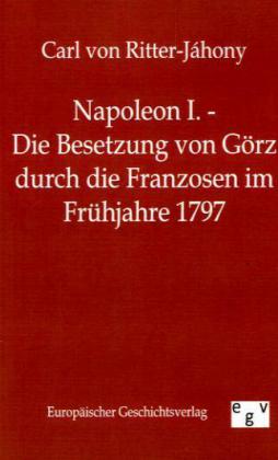 Napoleon I. - Die Besetzung von Görz durch die Franzosen im Frühjahre 1797 von Salzwasser-Verlag