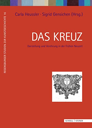 Das Kreuz: Darstellung und Verehrung in der Frühen Neuzeit (Regensburger Studien zur Kunstgeschichte, Band 16)