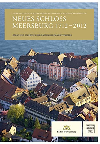 Neues Schloss Meersburg 1712-2012: Die bewegte Geschichte der Residenz - Von den Fürstbischöfen bis heute