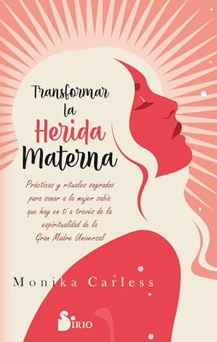 Transformar la herida materna: Prácticas y rituales sagrados para sanar a la mujer sabia que hay en ti a través de la espiritualidad de la Gran Madre Universal von Editorial Sirio