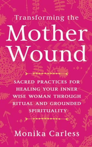 Transforming the Mother Wound: Sacred Practices for Healing Your Inner Wise Woman through Ritual and Grounded Spirituality von Hay House UK