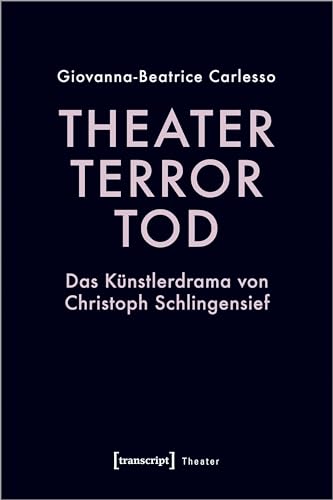 Theater, Terror, Tod: Das Künstlerdrama von Christoph Schlingensief von transcript