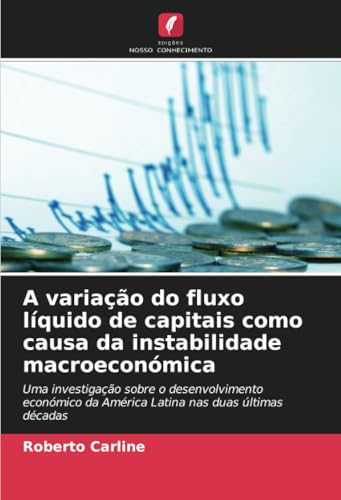 A variação do fluxo líquido de capitais como causa da instabilidade macroeconómica: Uma investigação sobre o desenvolvimento económico da América Latina nas duas últimas décadas von Edições Nosso Conhecimento