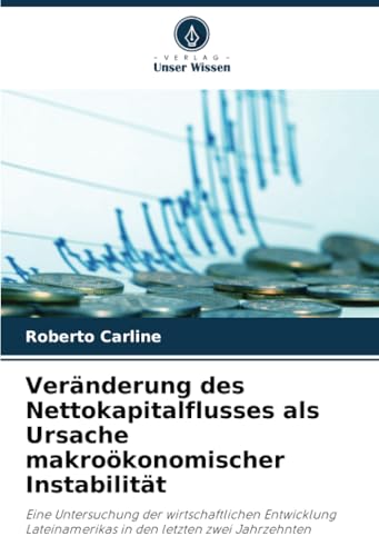 Veränderung des Nettokapitalflusses als Ursache makroökonomischer Instabilität: Eine Untersuchung der wirtschaftlichen Entwicklung Lateinamerikas in den letzten zwei Jahrzehnten von Verlag Unser Wissen