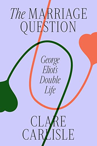 The Marriage Question: George Eliot's Double Life The Marriage Question: George Eliot's Double Life