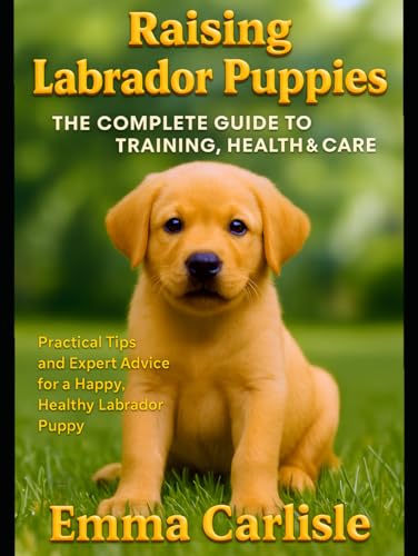 Raising Labrador Puppies: The Complete Guide to Training, Health & Care: Practical Tips and Expert Advice for a Happy, Healthy Labrador Puppy (Your dog in a nutshell) von Independently published